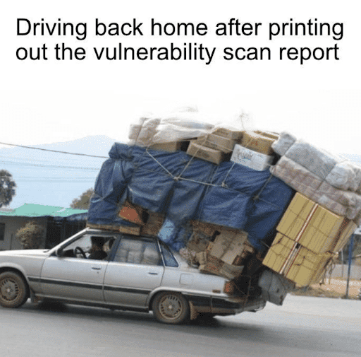 Meme of a overloaded car saying "Driving back home after printing out the vulnerability scan report.