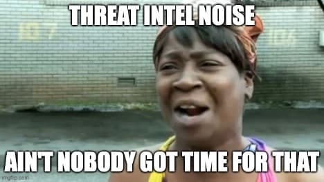 Ain't nobody got time for threat intelligence noise
